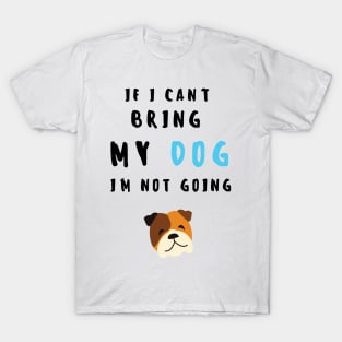 if i can't bring my dog i'm not going - print T-Shirt